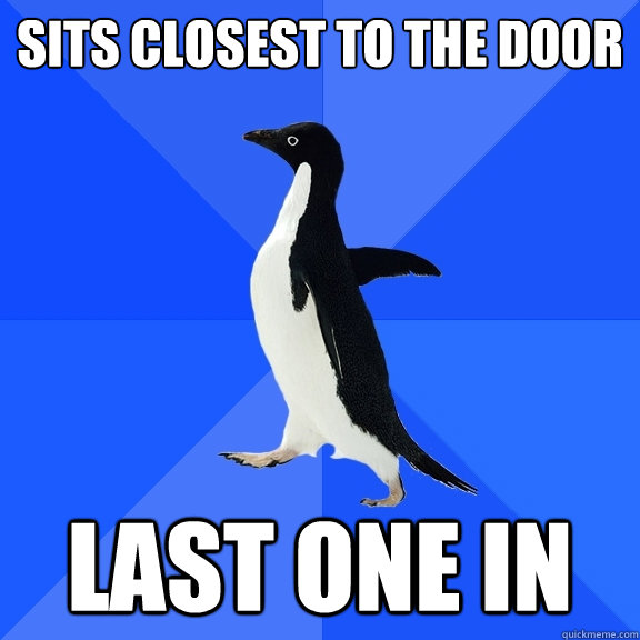 Sits closest to the door Last one in  Socially Awkward Penguin