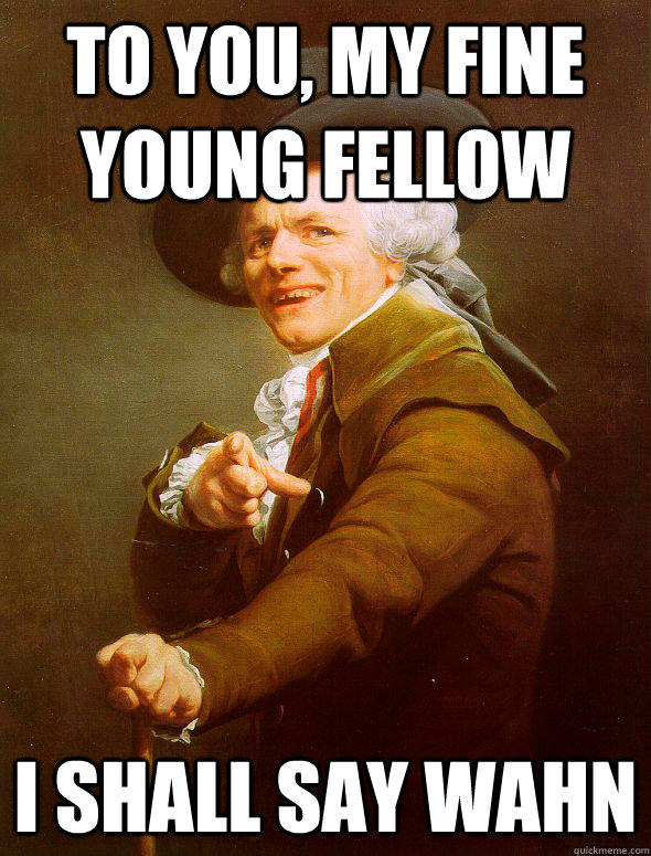 To you, my fine young fellow i shall say wahn  Joseph Ducreux