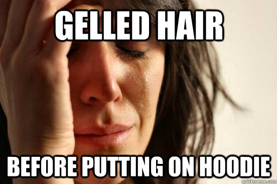 gelled hair before putting on hoodie  First World Problems