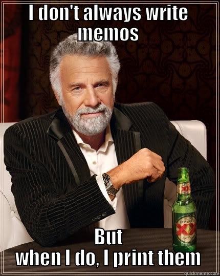 I DON'T ALWAYS WRITE MEMOS BUT WHEN I DO, I PRINT THEM The Most Interesting Man In The World