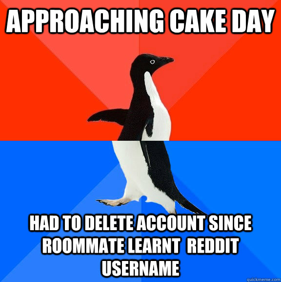 Approaching Cake Day Had to delete account since roommate learnt  reddit username  Socially Awesome Awkward Penguin