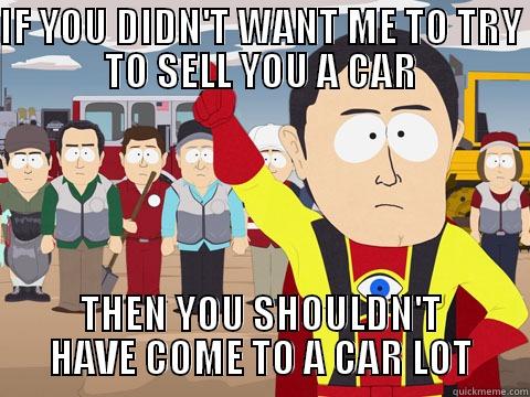 IF YOU DIDN'T WANT ME TO TRY TO SELL YOU A CAR THEN YOU SHOULDN'T HAVE COME TO A CAR LOT Captain Hindsight
