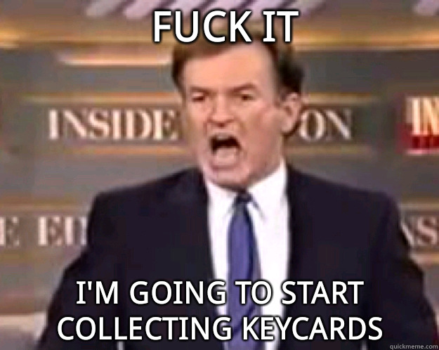 FUCK IT I'm going to start collecting keycards  fuck it bill