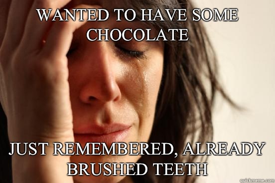 Wanted to have some chocolate Just remembered, already brushed teeth  First World Problems