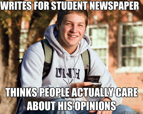 Writes for student newspaper Thinks people actually care about his opinions  College Freshman