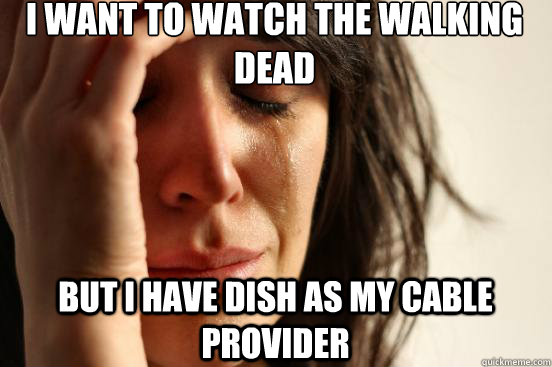 I want to watch the walking dead but i have dish as my cable provider  First World Problems