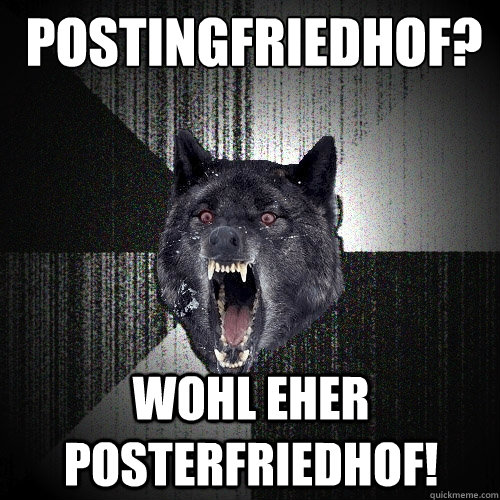 Postingfriedhof? Wohl eher posterfriedhof!  Insanity Wolf