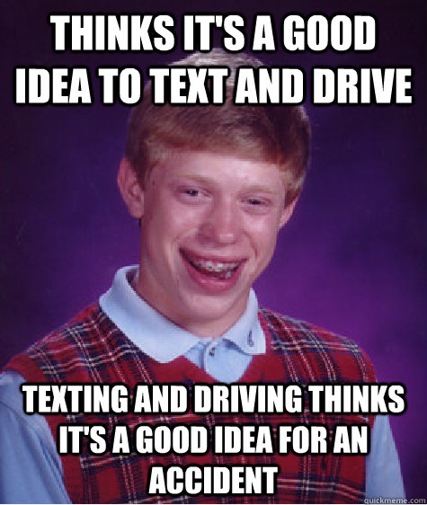 Thinks it's a good idea to text and drive texting and driving thinks it's a good idea for an accident  Bad Luck Brian