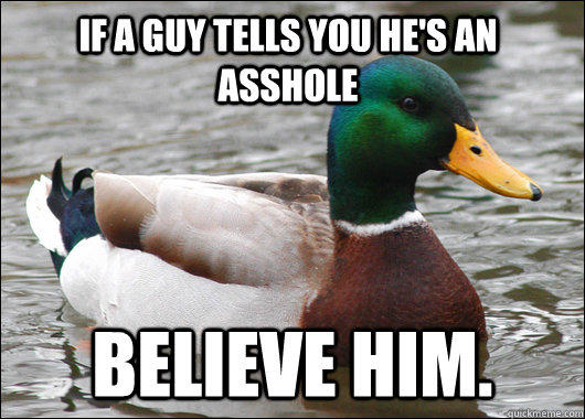 If a Guy tells you he's an asshole believe him. - If a Guy tells you he's an asshole believe him.  Actual Advice Mallard