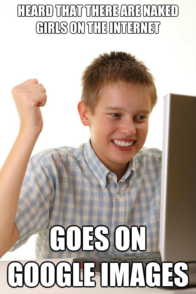 Heard that there are naked girls on the internet Goes on Google images  