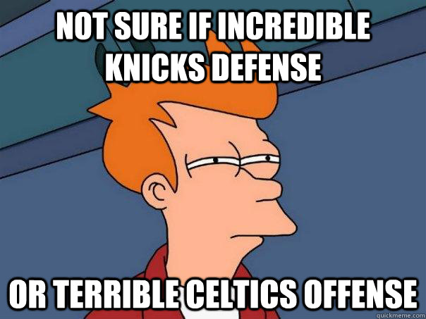Not sure if incredible knicks defense Or terrible celtics offense  Futurama Fry
