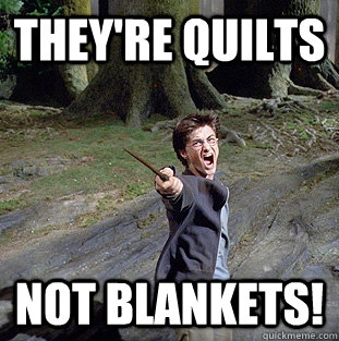 They're quilts not blankets!  Pissed off Harry