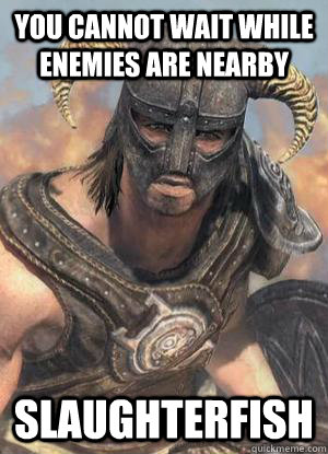 YOU CANNOT WAIT WHILE ENEMIES ARE NEARBY SLAUGHTERFISH  Scumbag low lvl Dovahkiin