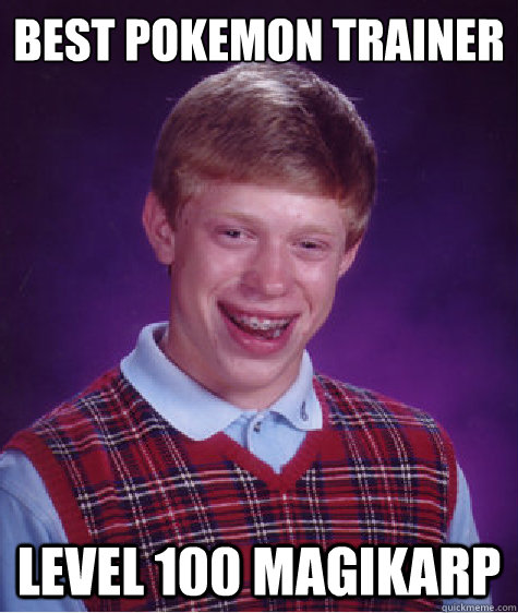 best pokemon trainer Level 100 magikarp  Bad Luck Brian