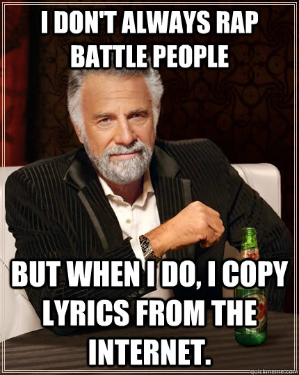 I don't always rap battle people but when I do, I copy lyrics from the internet.  The Most Interesting Man In The World