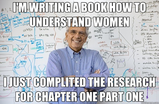 I'M WRITING A BOOK HOW TO UNDERSTAND WOMEN I JUST COMPLITED THE RESEARCH FOR CHAPTER ONE PART ONE - I'M WRITING A BOOK HOW TO UNDERSTAND WOMEN I JUST COMPLITED THE RESEARCH FOR CHAPTER ONE PART ONE  Engineering Professor