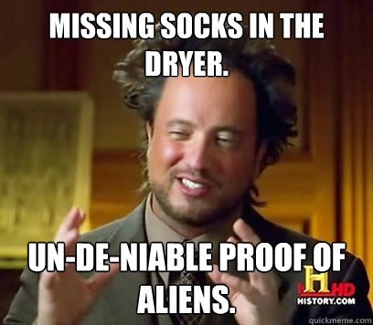 Missing socks in the dryer. Un-de-niable proof of Aliens. - Missing socks in the dryer. Un-de-niable proof of Aliens.  Ancient Aliens Meme Plague