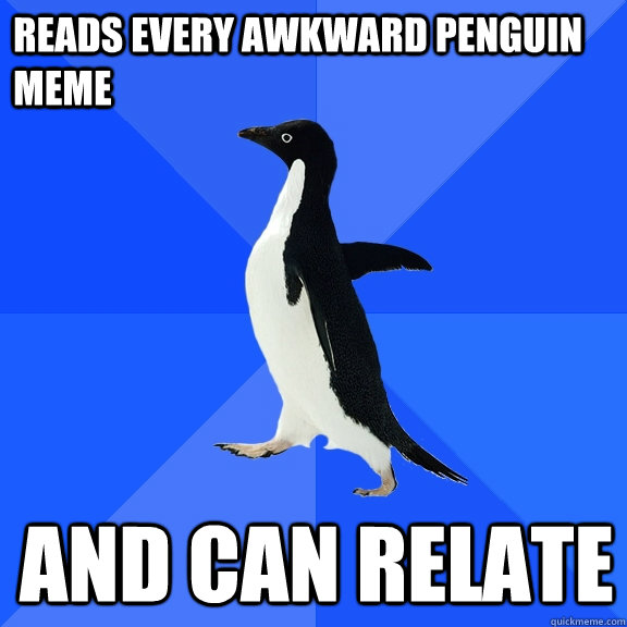 reads every awkward penguin meme and can relate  Socially Awkward Penguin