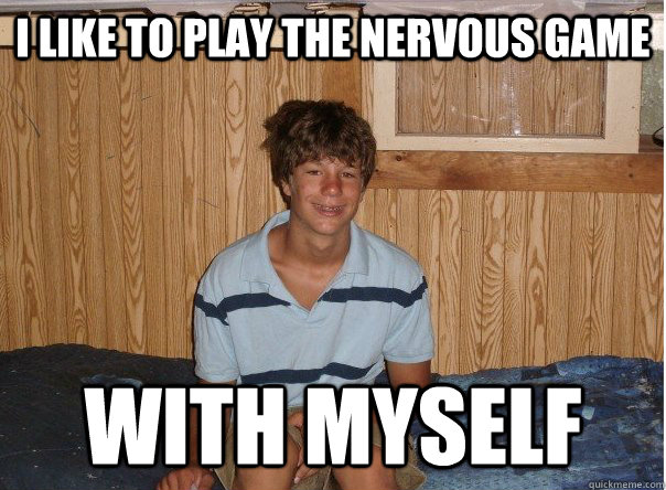 I like to play the nervous game with myself - I like to play the nervous game with myself  No Game Tyler