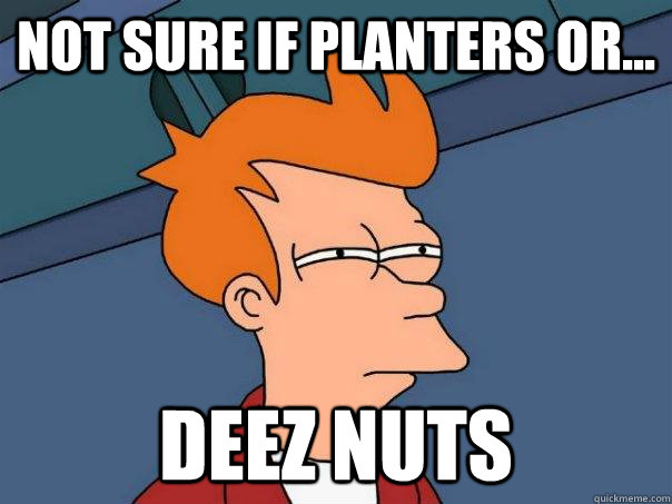 Not sure if Planters or... Deez Nuts  Futurama Fry
