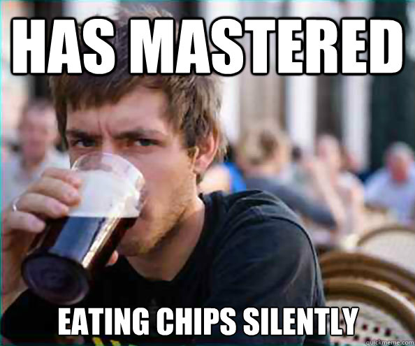 has mastered eating chips silently  Lazy College Senior
