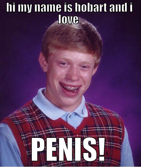 HI MY NAME IS HOBART AND I LOVE  PENIS! Bad Luck Brian