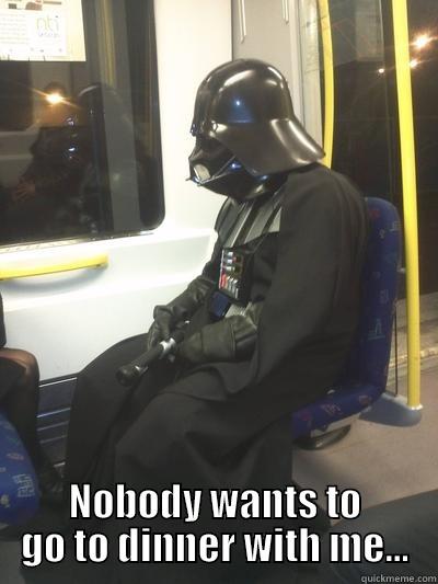 Sad Scarpelli -  NOBODY WANTS TO GO TO DINNER WITH ME... Sad Vader