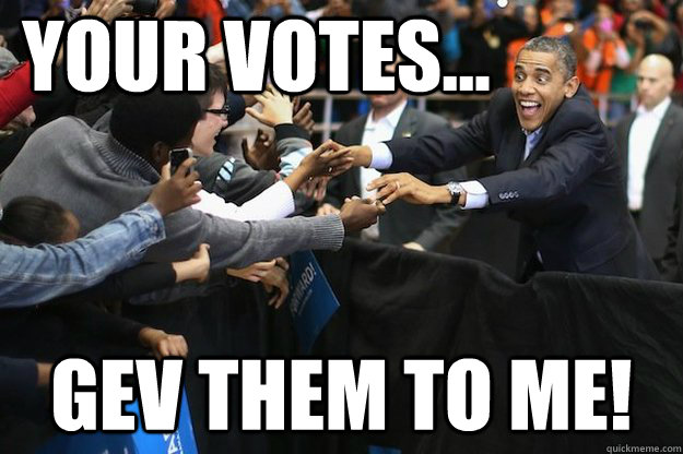 Your Votes... GEV them to me! - Your Votes... GEV them to me!  Obsessed Obama