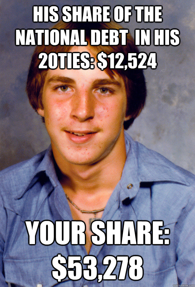 His share of the national debt  in his 20ties: $12,524 your share: $53,278 - His share of the national debt  in his 20ties: $12,524 your share: $53,278  Old Economy Steven