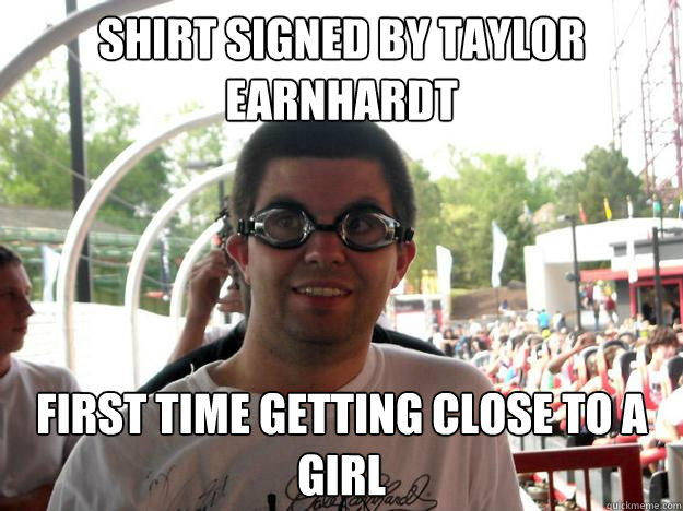 shirt signed by taylor earnhardt first time getting close to a girl  Coaster Enthusiast