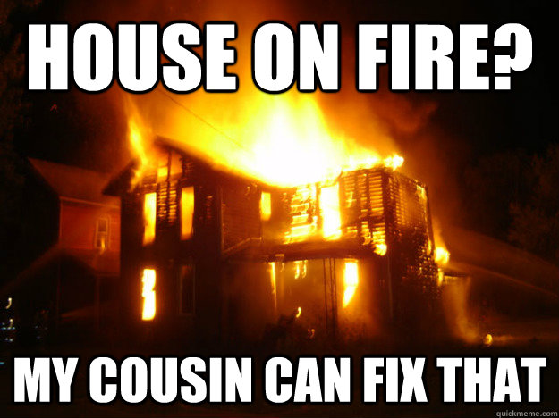 House on fire? my cousin can fix that - House on fire? my cousin can fix that  project x