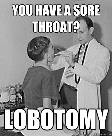 you have a sore throat? lobotomy  