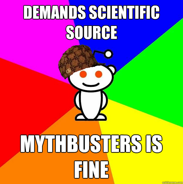 demands scientific source mythbusters is fine  Scumbag Redditor