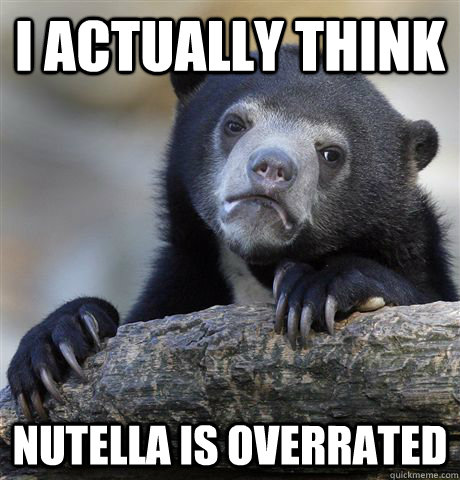 I actually think Nutella is overrated  Confession Bear