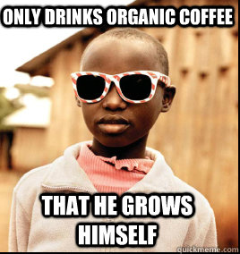 Only drinks organic coffee That He Grows Himself - Only drinks organic coffee That He Grows Himself  Third World Hipster