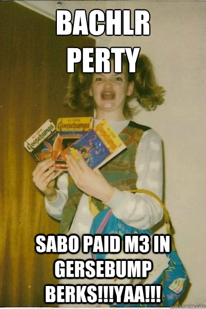 Bachlr
perty sabo paid m3 in gersebump berks!!!YAA!!!  BERKS