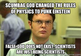 scumbag god changed the rules of physics to punk einstein FALSE. god  does not exist. scientists are just being scientists - scumbag god changed the rules of physics to punk einstein FALSE. god  does not exist. scientists are just being scientists  Dwight False