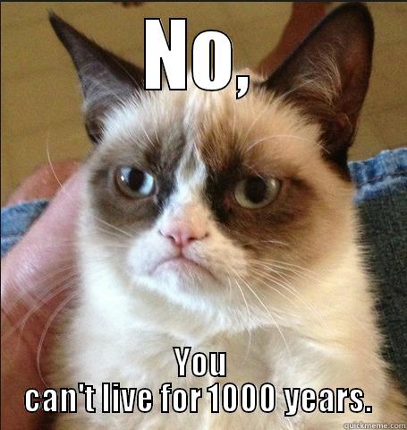 NO, YOU CAN'T LIVE FOR 1000 YEARS.  Misc