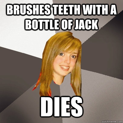 Brushes teeth with a bottle of jack Dies - Brushes teeth with a bottle of jack Dies  Musically Oblivious 8th Grader