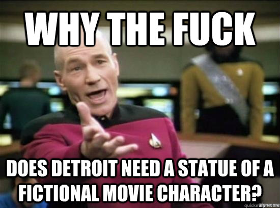 Why the fuck Does Detroit need a statue of a fictional movie character?  Annoyed Picard HD