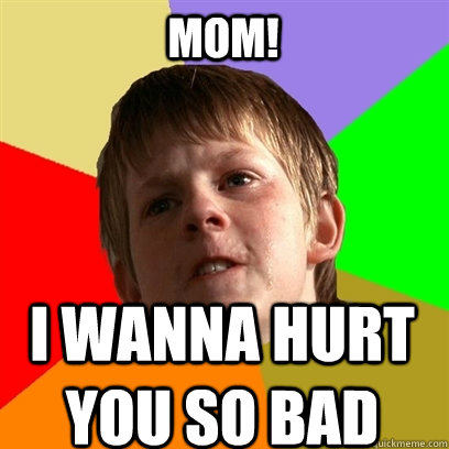 MOM! I wanna hurt you so bad   Angry School Boy