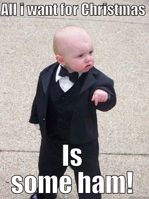 ALL I WANT FOR CHRISTMAS  IS SOME HAM! Baby Godfather