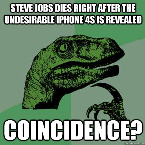Steve jobs dies right after the undesirable iphone 4s is revealed coincidence?  Philosoraptor