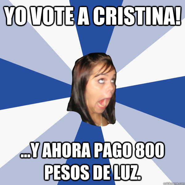 Yo vote a cristina! ...y ahora pago 800 pesos de luz.  Annoying Facebook Girl