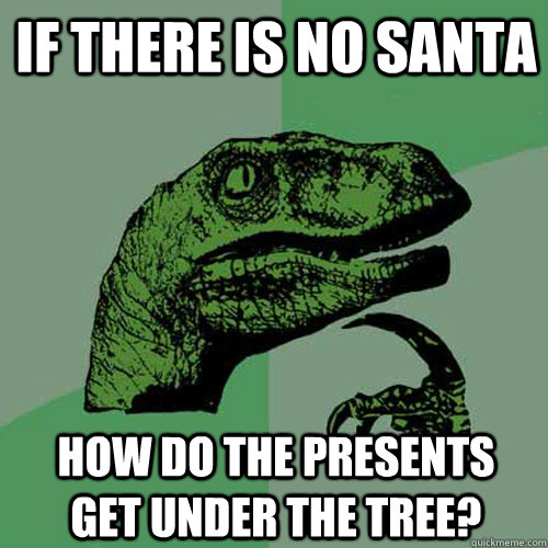 If there is no santa how do the presents get under the tree? - If there is no santa how do the presents get under the tree?  Philosoraptor