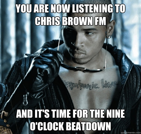 you are now listening to Chris Brown FM And It's time for the nine o'clock beatdown - you are now listening to Chris Brown FM And It's time for the nine o'clock beatdown  Chris Brown