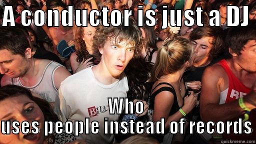 A CONDUCTOR IS JUST A DJ  WHO USES PEOPLE INSTEAD OF RECORDS Sudden Clarity Clarence
