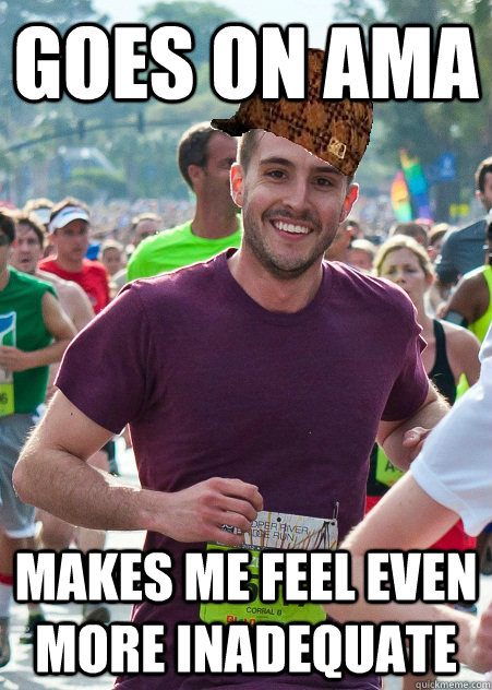 Goes on AMA makes me feel even more inadequate - Goes on AMA makes me feel even more inadequate  Scumbag RPG