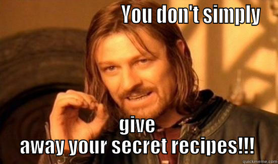                              YOU DON'T SIMPLY GIVE AWAY YOUR SECRET RECIPES!!! Boromir