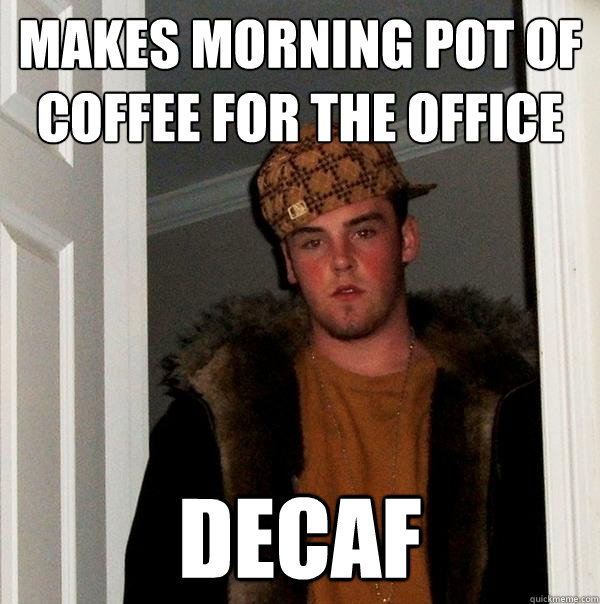 Makes morning pot of coffee for the office decaf - Makes morning pot of coffee for the office decaf  Scumbag Steve